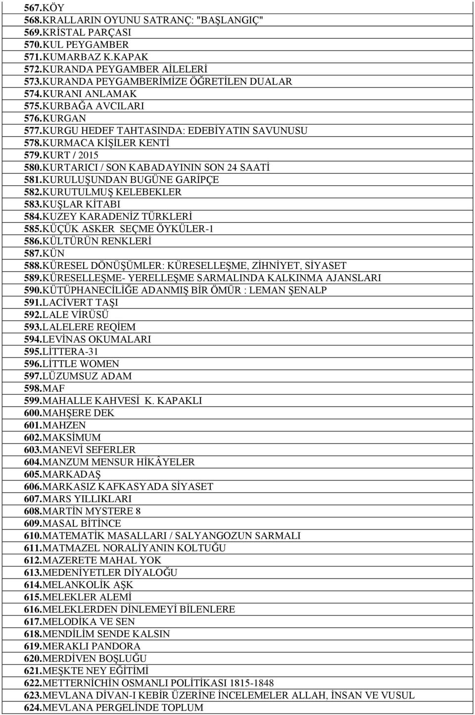 KURULUŞUNDAN BUGÜNE GARİPÇE 582. KURUTULMUŞ KELEBEKLER 583. KUŞLAR KİTABI 584. KUZEY KARADENİZ TÜRKLERİ 585. KÜÇÜK ASKER SEÇME ÖYKÜLER-1 586. KÜLTÜRÜN RENKLERİ 587. KÜN 588.