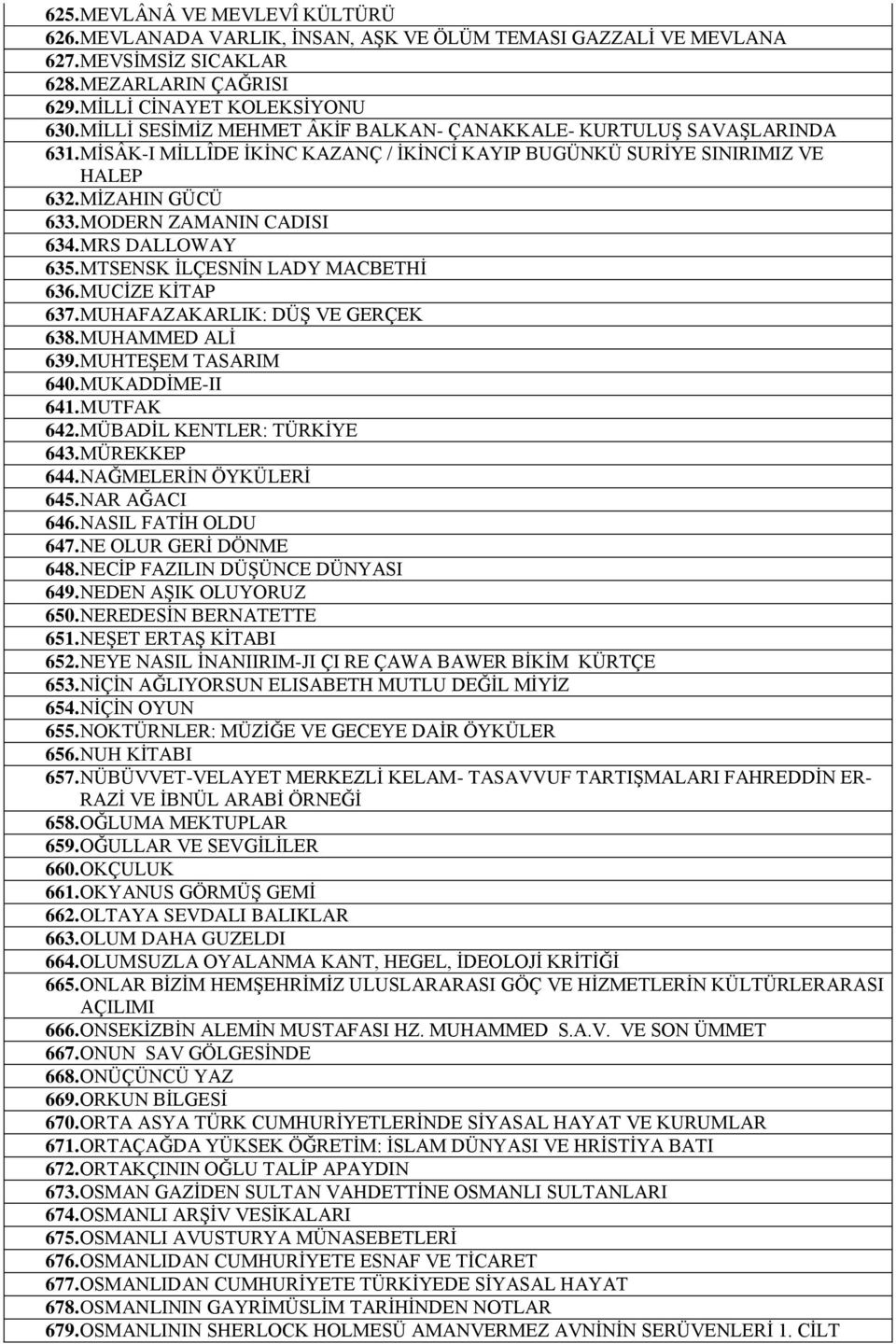 MRS DALLOWAY 635. MTSENSK İLÇESNİN LADY MACBETHİ 636. MUCİZE KİTAP 637. MUHAFAZAKARLIK: DÜŞ VE GERÇEK 638. MUHAMMED ALİ 639. MUHTEŞEM TASARIM 640. MUKADDİME-II 641. MUTFAK 642.