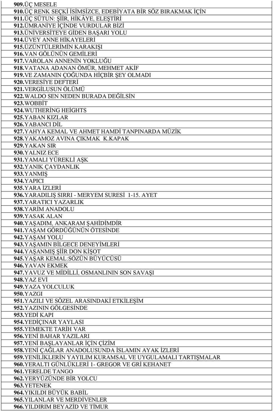 VERESİYE DEFTERİ 921. VERGİLUSUN ÖLÜMÜ 922. WALDO SEN NEDEN BURADA DEĞİLSİN 923. WOBBİT 924. WUTHERİNG HEİGHTS 925. YABAN KIZLAR 926. YABANCI DİL 927. YAHYA KEMAL VE AHMET HAMDİ TANPINARDA MÜZİK 928.