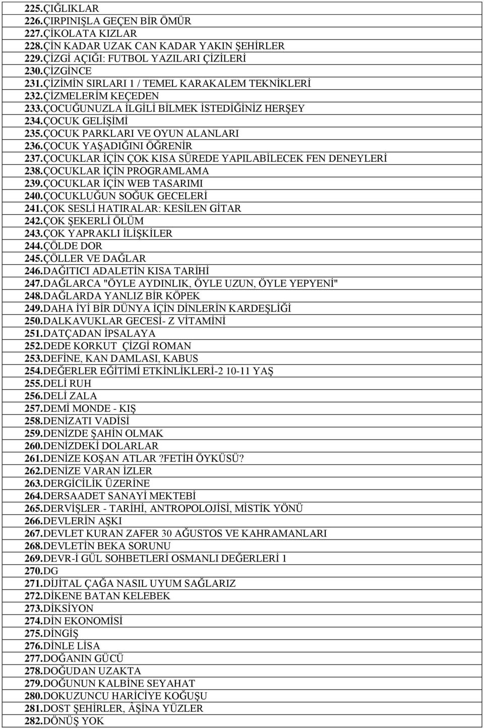 ÇOCUK YAŞADIĞINI ÖĞRENİR 237. ÇOCUKLAR İÇİN ÇOK KISA SÜREDE YAPILABİLECEK FEN DENEYLERİ 238. ÇOCUKLAR İÇİN PROGRAMLAMA 239. ÇOCUKLAR İÇİN WEB TASARIMI 240. ÇOCUKLUĞUN SOĞUK GECELERİ 241.