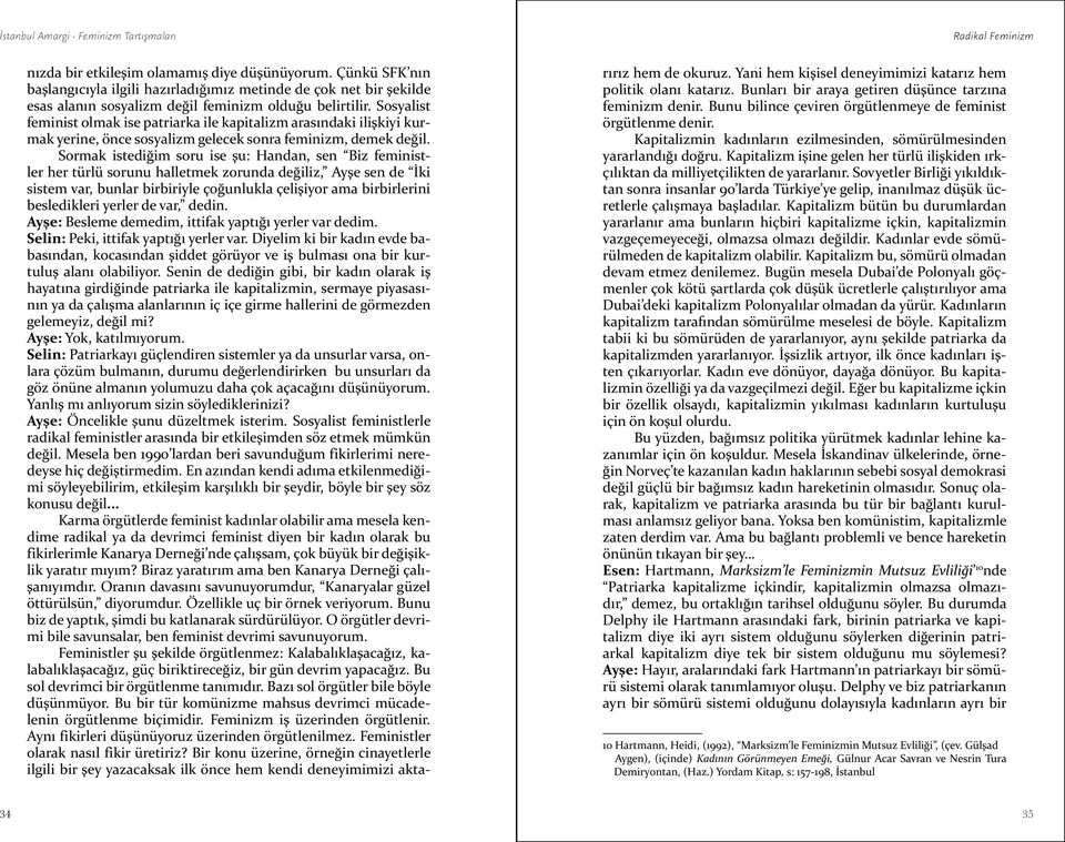 Sormak istediğim soru ise şu: Handan, sen Biz feministler her türlü sorunu halletmek zorunda değiliz, Ayşe sen de İki sistem var, bunlar birbiriyle çoğunlukla çelişiyor ama birbirlerini besledikleri