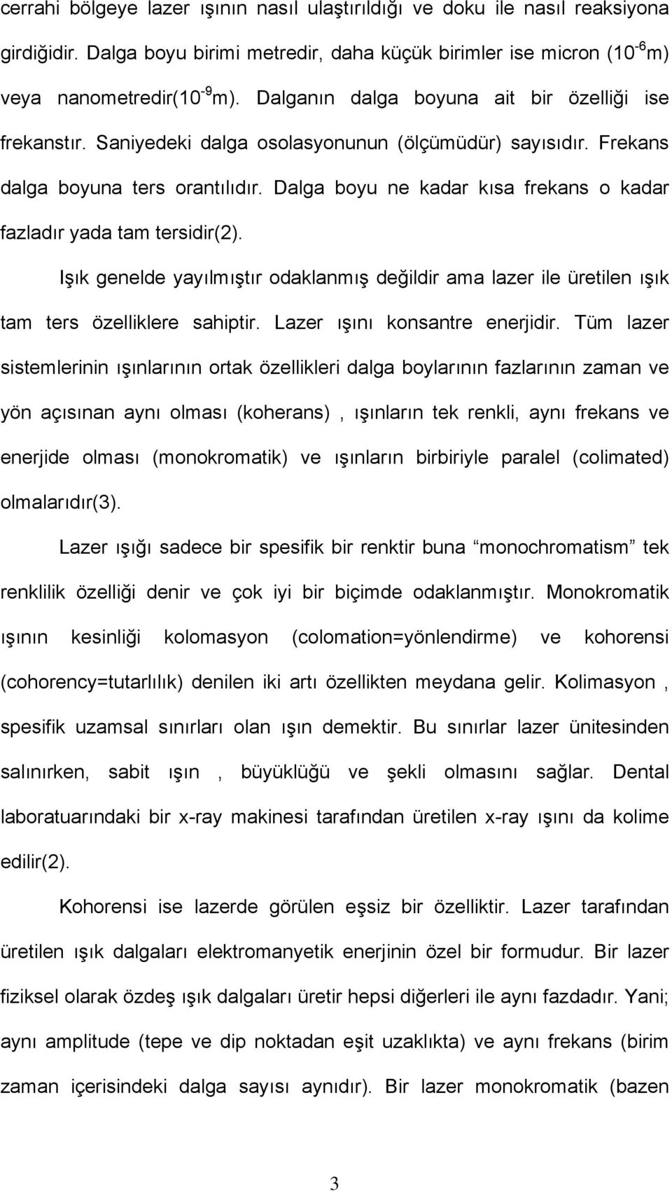 Dalga boyu ne kadar kısa frekans o kadar fazladır yada tam tersidir(2). Işık genelde yayılmıştır odaklanmış değildir ama lazer ile üretilen ışık tam ters özelliklere sahiptir.