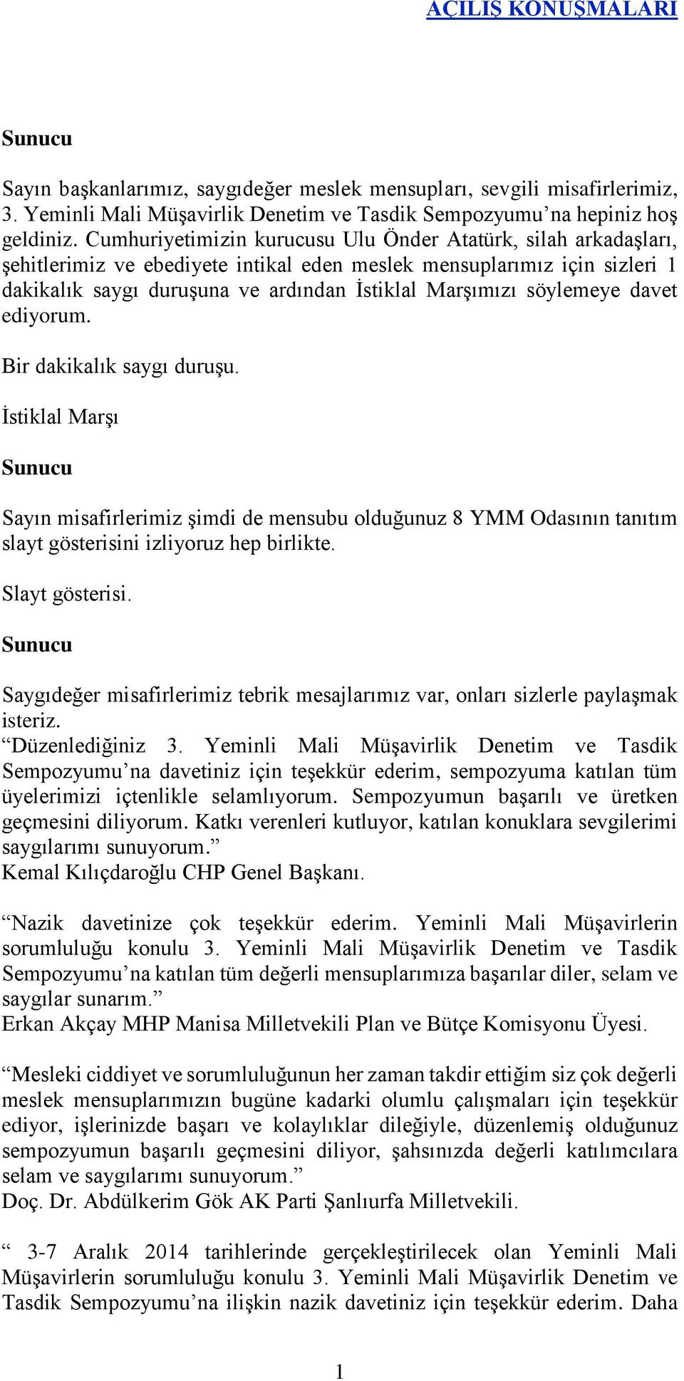 söylemeye davet ediyorum. Bir dakikalık saygı duruşu. İstiklal Marşı Sunucu Sayın misafirlerimiz şimdi de mensubu olduğunuz 8 YMM Odasının tanıtım slayt gösterisini izliyoruz hep birlikte.