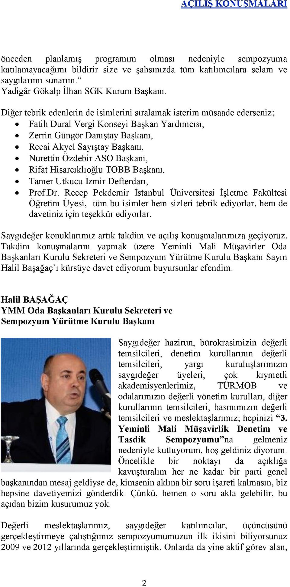 Diğer tebrik edenlerin de isimlerini sıralamak isterim müsaade ederseniz; Fatih Dural Vergi Konseyi Başkan Yardımcısı, Zerrin Güngör Danıştay Başkanı, Recai Akyel Sayıştay Başkanı, Nurettin Özdebir