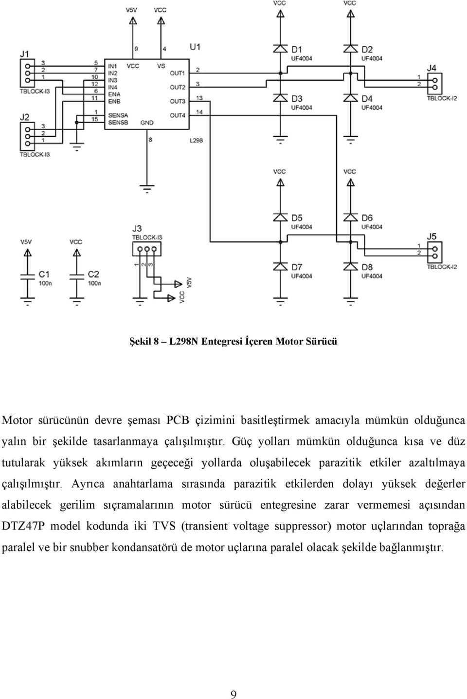 Ayrıca anahtarlama sırasında parazitik etkilerden dolayı yüksek değerler alabilecek gerilim sıçramalarının motor sürücü entegresine zarar vermemesi açısından