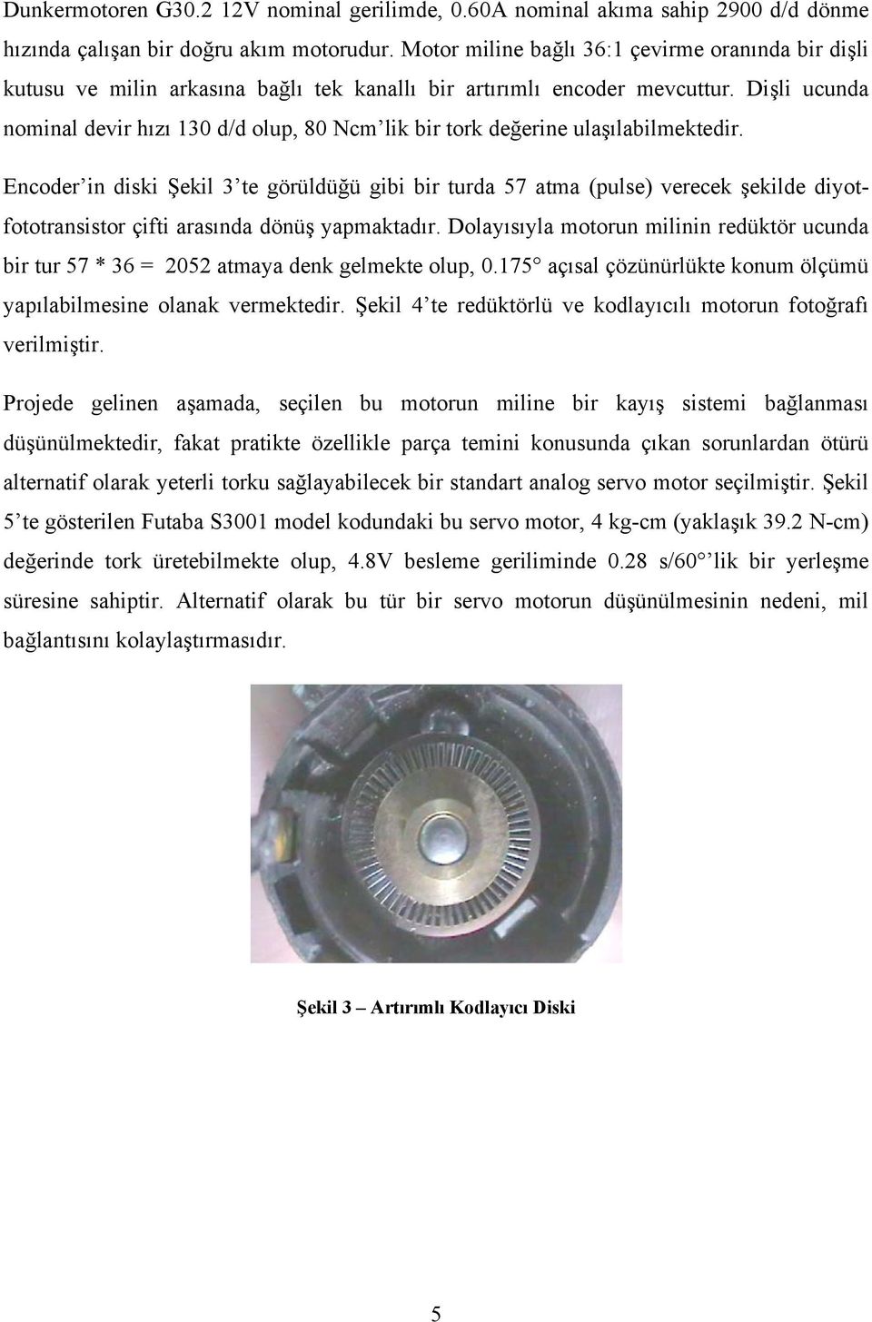 Dişli ucunda nominal devir hızı 130 d/d olup, 80 Ncm lik bir tork değerine ulaşılabilmektedir.