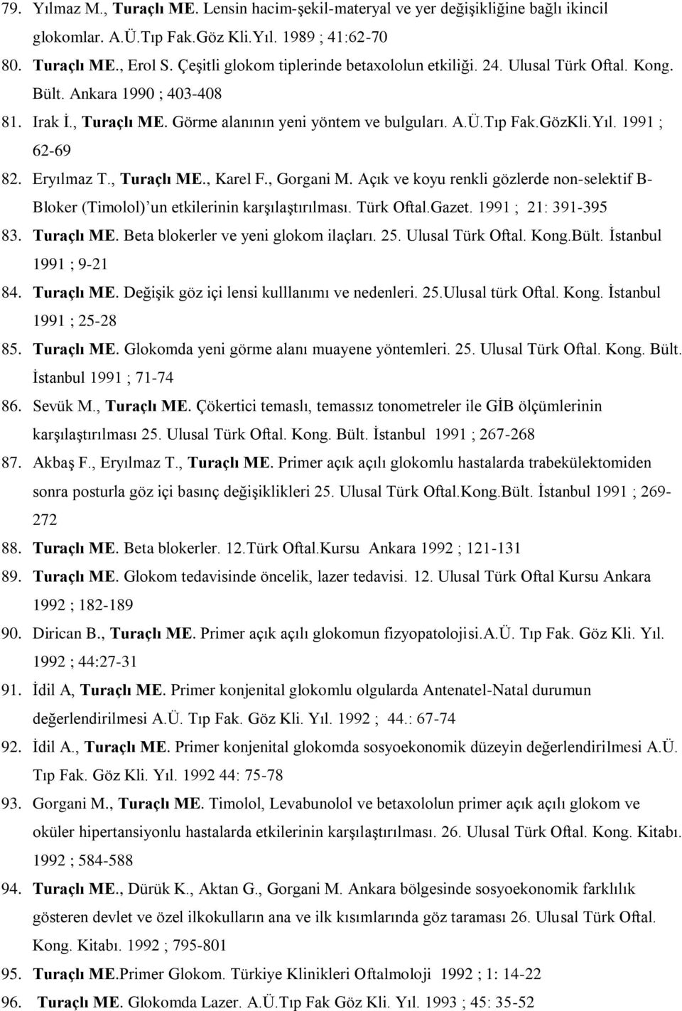 1991 ; 62-69 82. Eryılmaz T., Turaçlı ME., Karel F., Gorgani M. Açık ve koyu renkli gözlerde non-selektif B- Bloker (Timolol) un etkilerinin karşılaştırılması. Türk Oftal.Gazet. 1991 ; 21: 391-395 83.