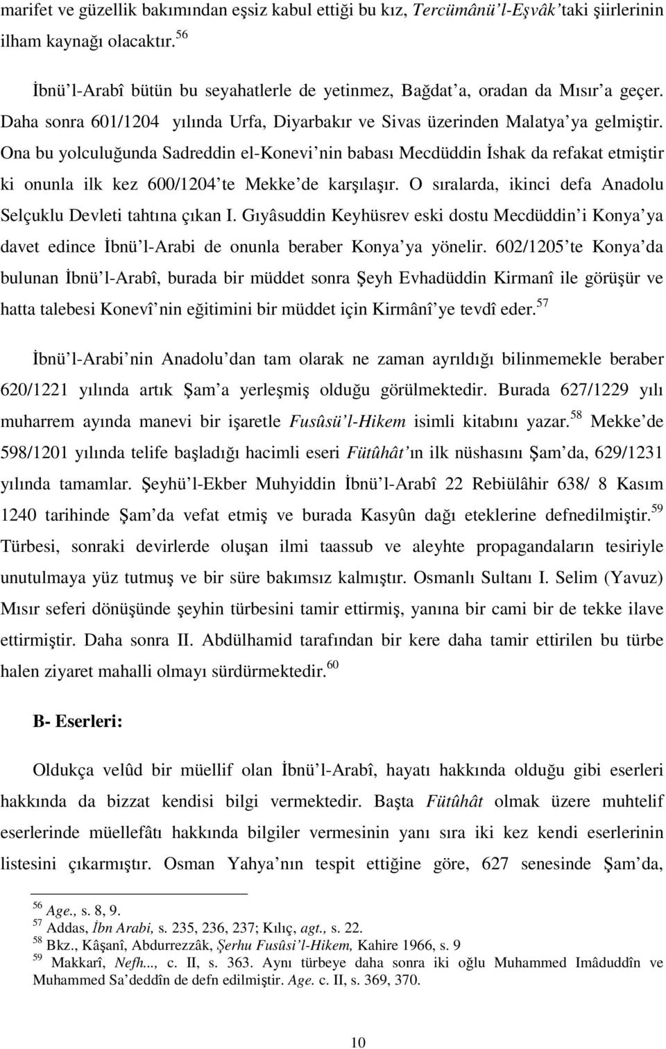 Ona bu yolculuğunda Sadreddin el-konevi nin babası Mecdüddin İshak da refakat etmiştir ki onunla ilk kez 600/1204 te Mekke de karşılaşır.