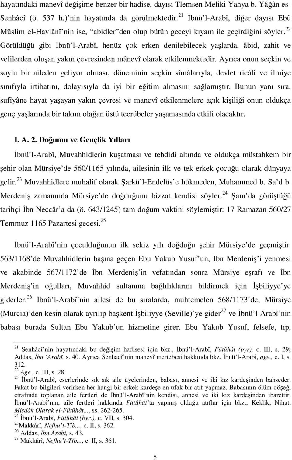 22 Görüldüğü gibi İbnü l-arabî, henüz çok erken denilebilecek yaşlarda, âbid, zahit ve velilerden oluşan yakın çevresinden mânevî olarak etkilenmektedir.