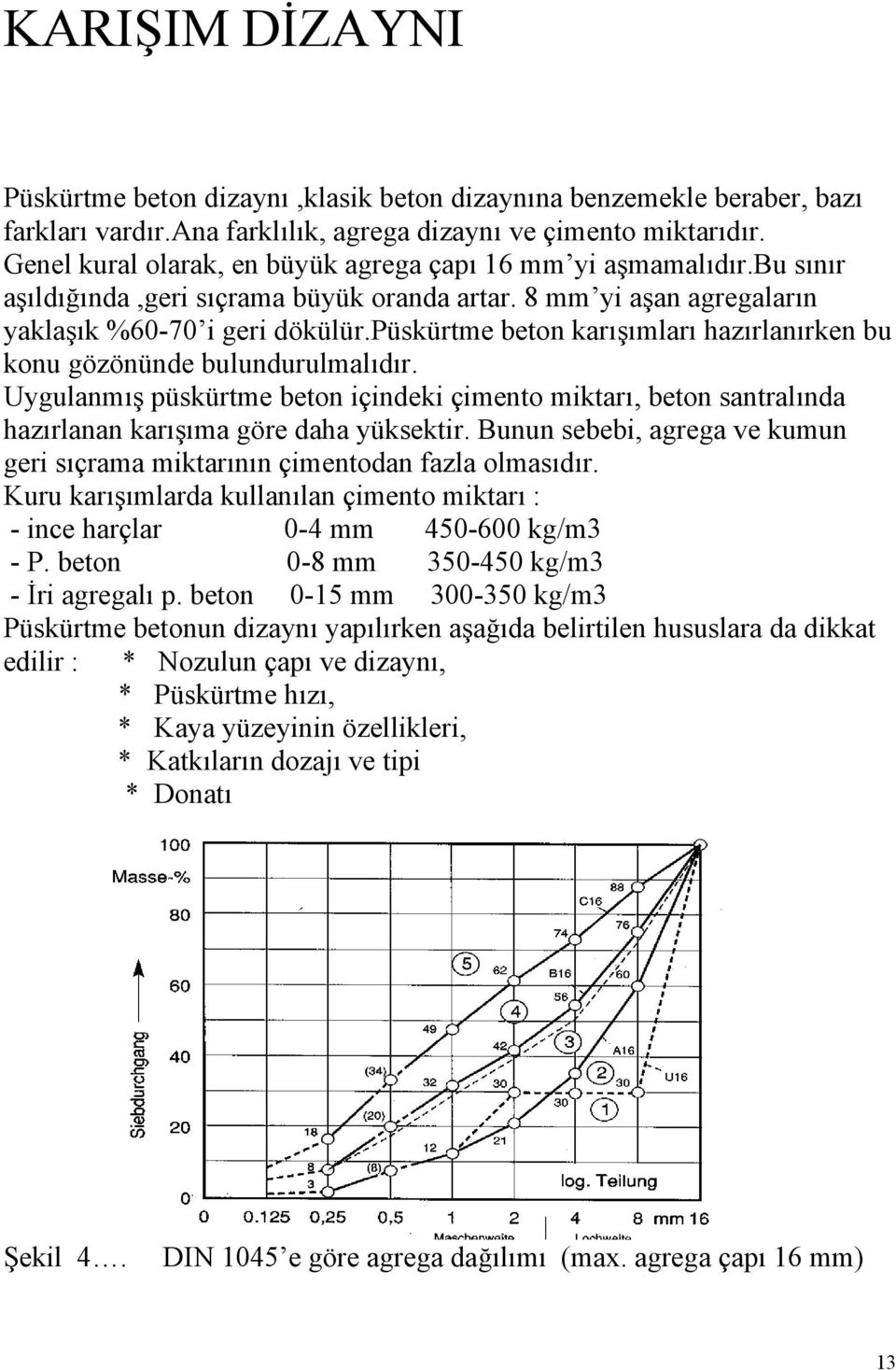 püskürtme beton karışımları hazırlanırken bu konu gözönünde bulundurulmalıdır. Uygulanmış püskürtme beton içindeki çimento miktarı, beton santralında hazırlanan karışıma göre daha yüksektir.