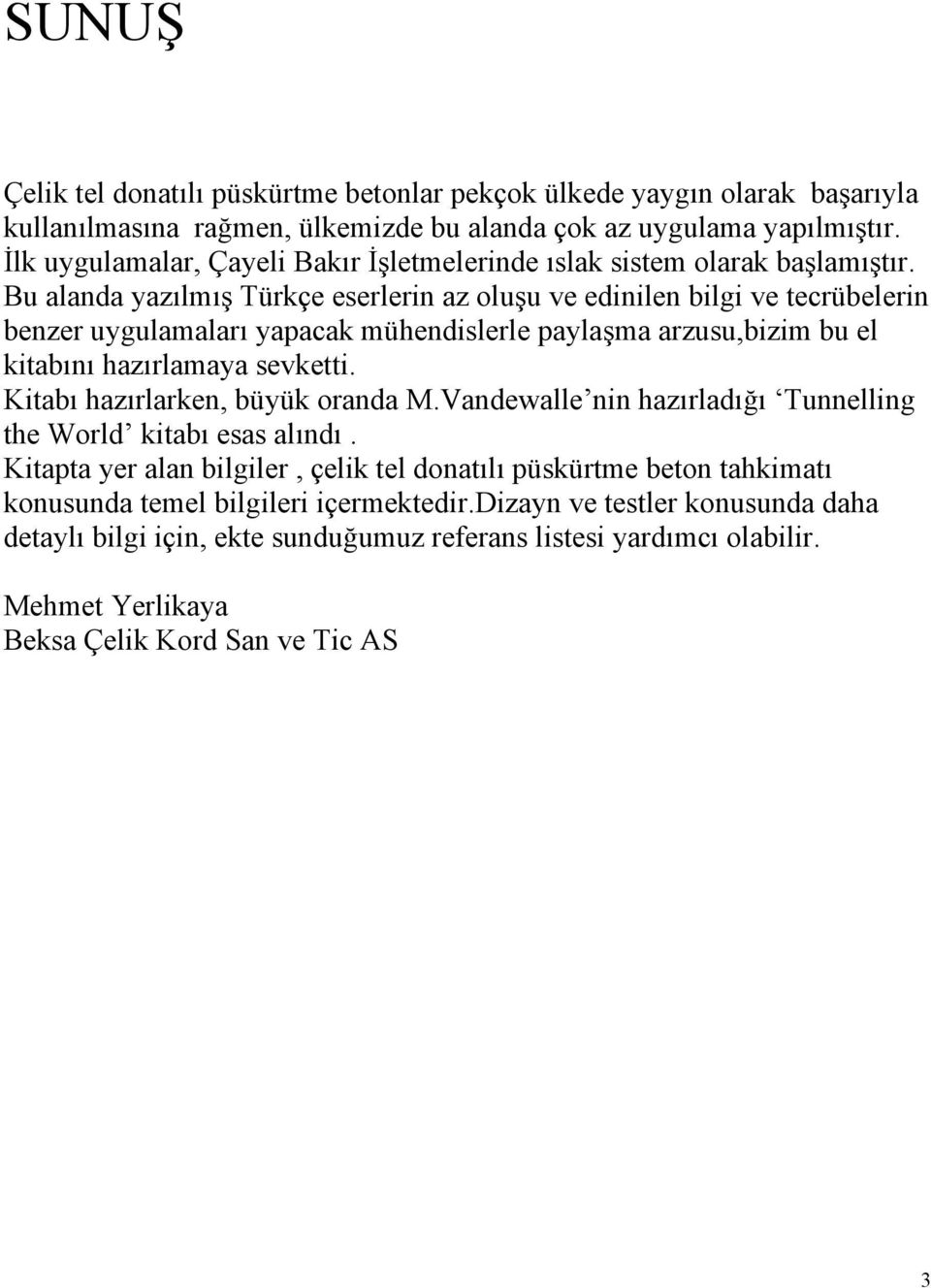 Bu alanda yazılmış Türkçe eserlerin az oluşu ve edinilen bilgi ve tecrübelerin benzer uygulamaları yapacak mühendislerle paylaşma arzusu,bizim bu el kitabını hazırlamaya sevketti.