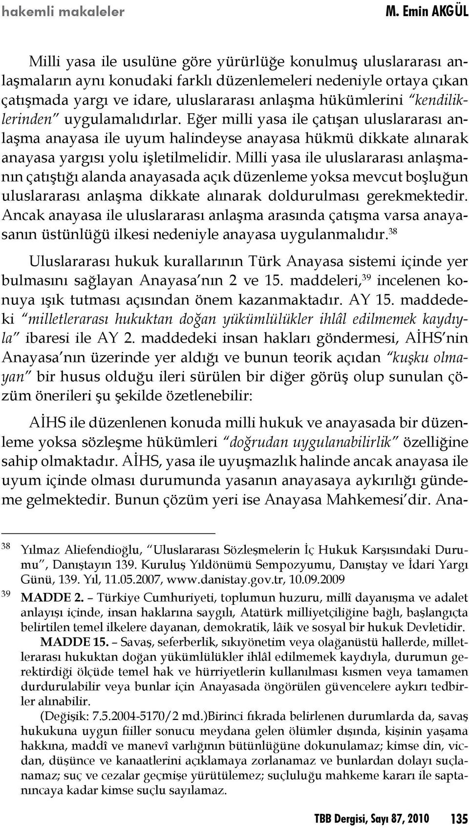 Milli yasa ile uluslararası anlaşmanın çatıştığı alanda anayasada açık düzenleme yoksa mevcut boşluğun uluslararası anlaşma dikkate alınarak doldurulması gerekmektedir.