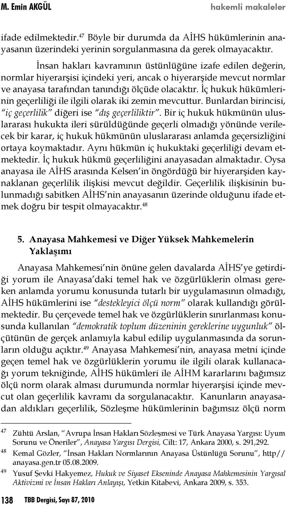 İç hukuk hükümlerinin geçerliliği ile ilgili olarak iki zemin mevcuttur. Bunlardan birincisi, iç geçerlilik diğeri ise dış geçerliliktir.