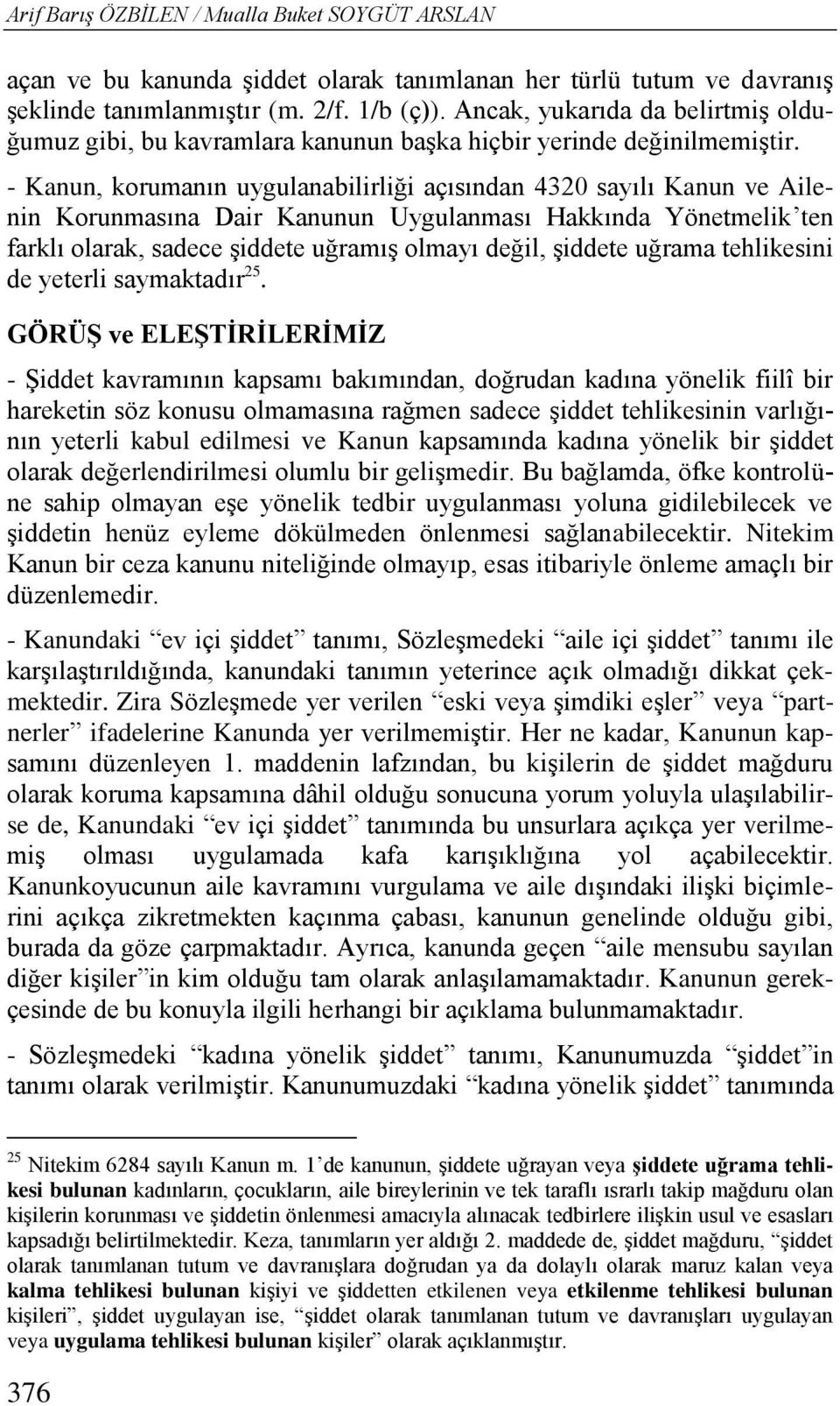 - Kanun, korumanın uygulanabilirliği açısından 4320 sayılı Kanun ve Ailenin Korunmasına Dair Kanunun Uygulanması Hakkında Yönetmelik ten farklı olarak, sadece şiddete uğramış olmayı değil, şiddete