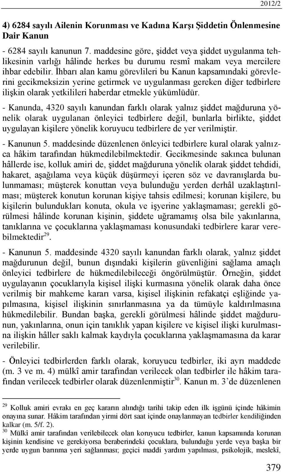 İhbarı alan kamu görevlileri bu Kanun kapsamındaki görevlerini gecikmeksizin yerine getirmek ve uygulanması gereken diğer tedbirlere ilişkin olarak yetkilileri haberdar etmekle yükümlüdür.