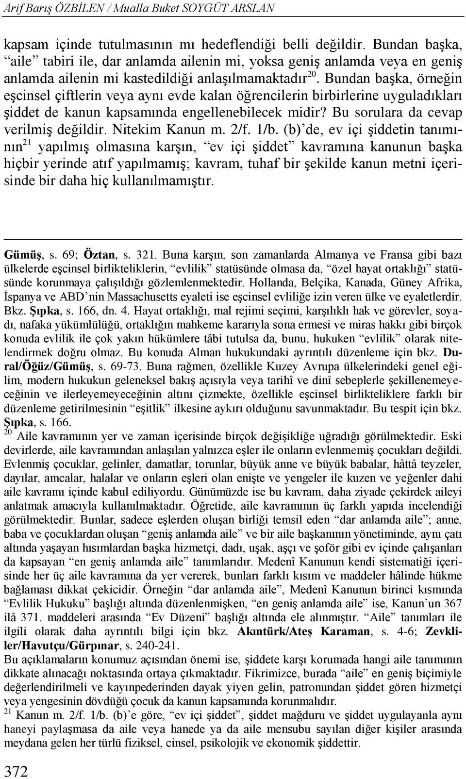 Bundan başka, örneğin eşcinsel çiftlerin veya aynı evde kalan öğrencilerin birbirlerine uyguladıkları şiddet de kanun kapsamında engellenebilecek midir? Bu sorulara da cevap verilmiş değildir.