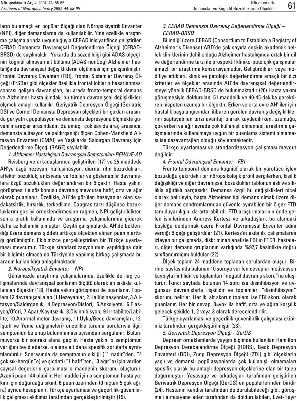 Yukarda da sözedildi i gibi ADAS ölçe inin kognitif olmayan alt bölümü (ADAS-nonCog) Alzheimer hastal nda davran flsal de iflikliklerin ölçülmesi için gelifltirilmifltir.