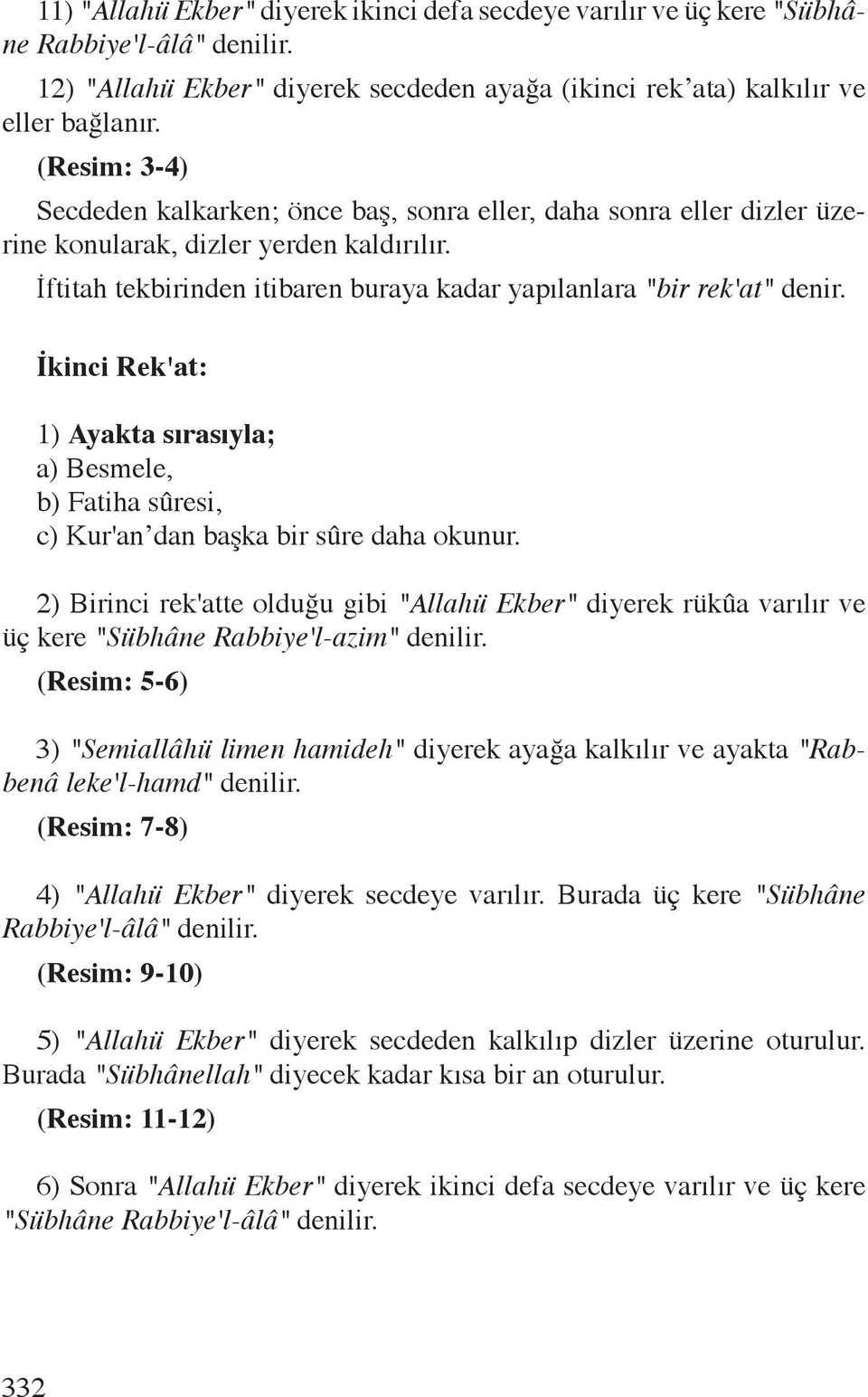 İkinci Rek'at: 1) Ayakta sırasıyla; a) Besmele, b) Fatiha sûresi, c) Kur'an dan başka bir sûre daha okunur.