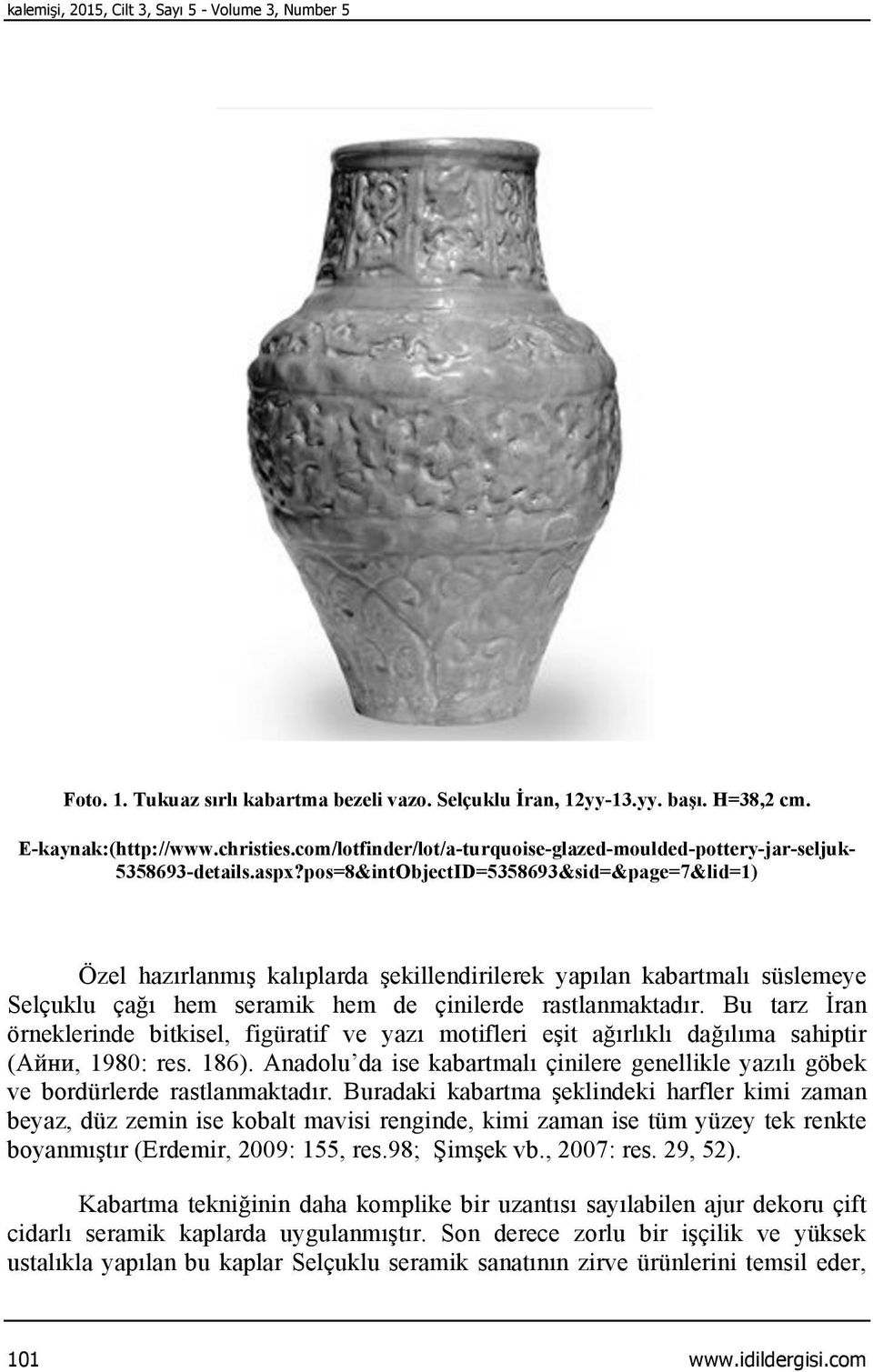 pos=8&intObjectID=5358693&sid=&page=7&lid=1) Özel hazırlanmış kalıplarda şekillendirilerek yapılan kabartmalı süslemeye Selçuklu çağı hem seramik hem de çinilerde rastlanmaktadır.