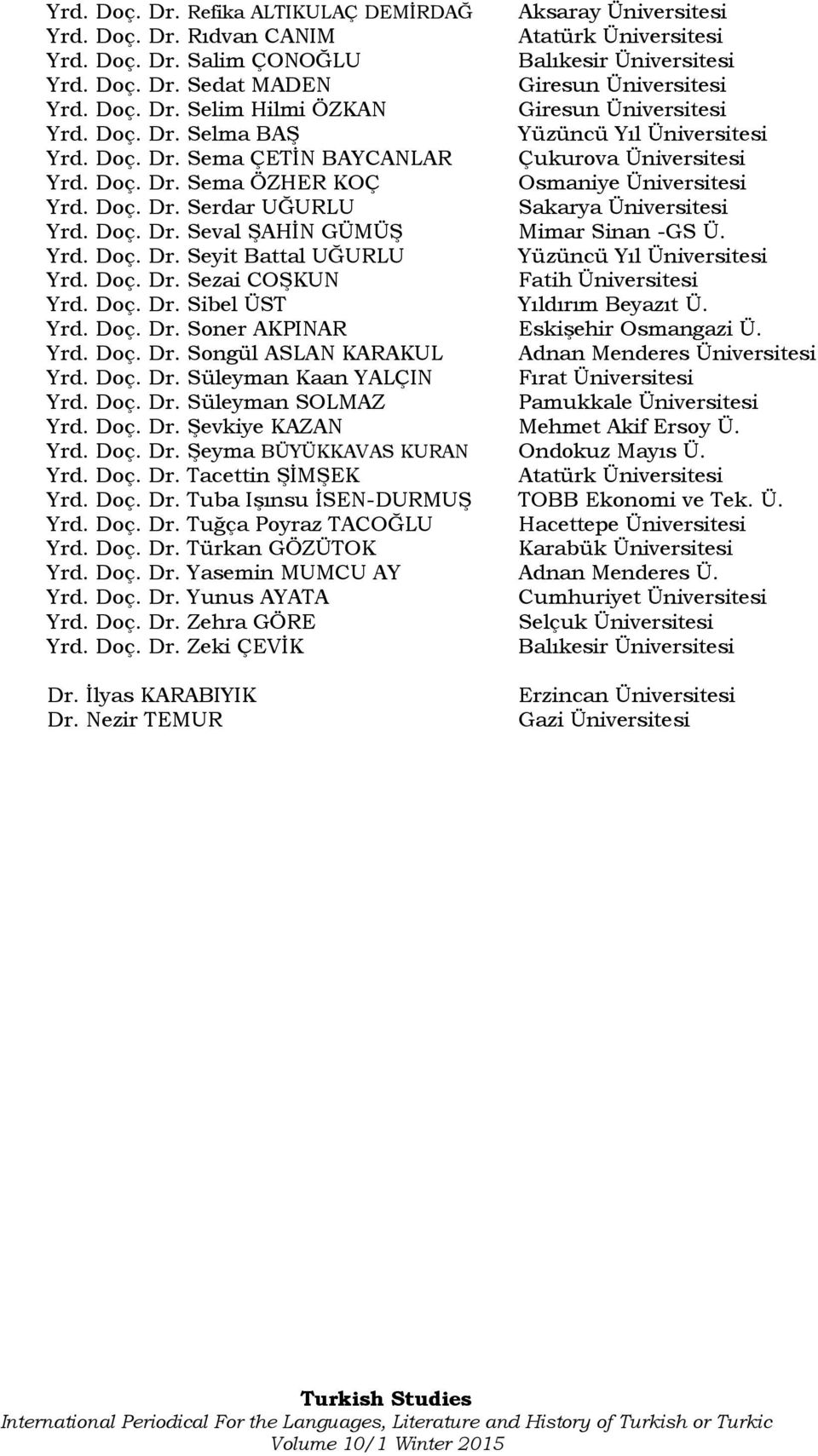 Doç. Dr. Seval ŞAHİN GÜMÜŞ Mimar Sinan -GS Ü. Yrd. Doç. Dr. Seyit Battal UĞURLU Yüzüncü Yıl Üniversitesi Yrd. Doç. Dr. Sezai COŞKUN Fatih Üniversitesi Yrd. Doç. Dr. Sibel ÜST Yıldırım Beyazıt Ü. Yrd. Doç. Dr. Soner AKPINAR Eskişehir Osmangazi Ü.