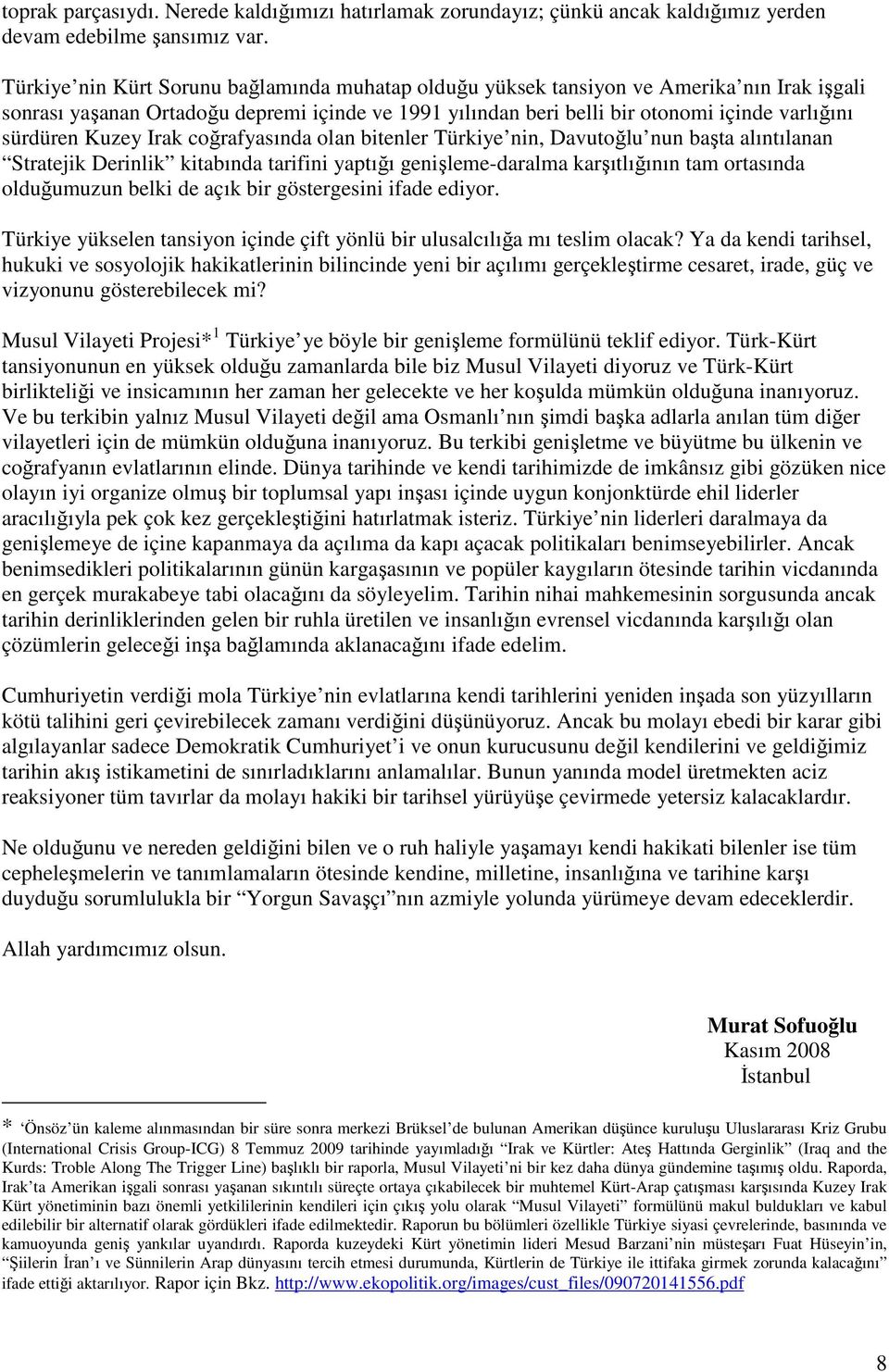 Kuzey Irak coğrafyasında olan bitenler Türkiye nin, Davutoğlu nun başta alıntılanan Stratejik Derinlik kitabında tarifini yaptığı genişleme-daralma karşıtlığının tam ortasında olduğumuzun belki de