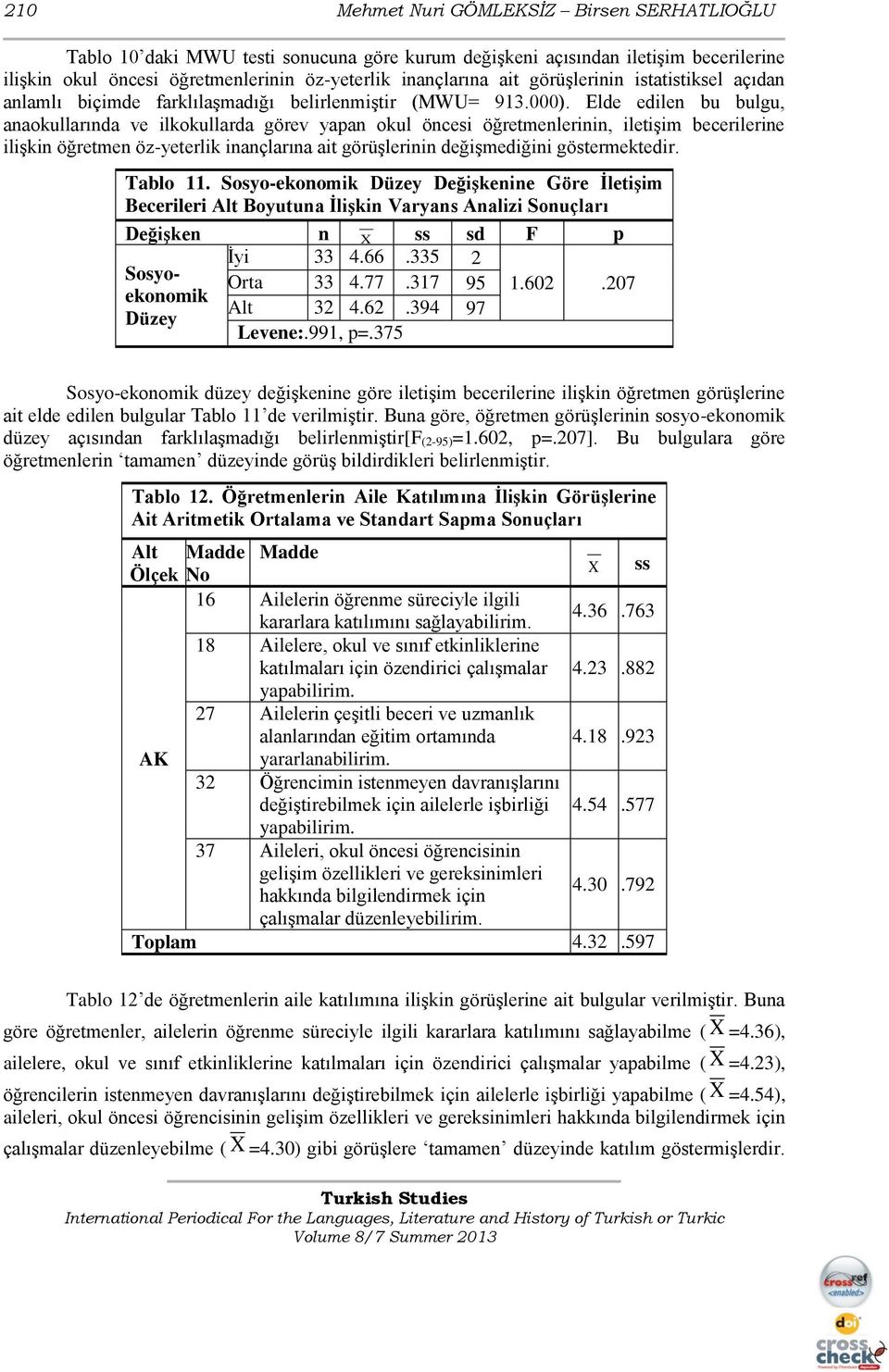 Elde edilen bu bulgu, anaokullarında ve ilkokullarda görev yapan okul öncesi öğretmenlerinin, iletişim becerilerine ilişkin öğretmen öz-yeterlik inançlarına ait görüşlerinin değişmediğini