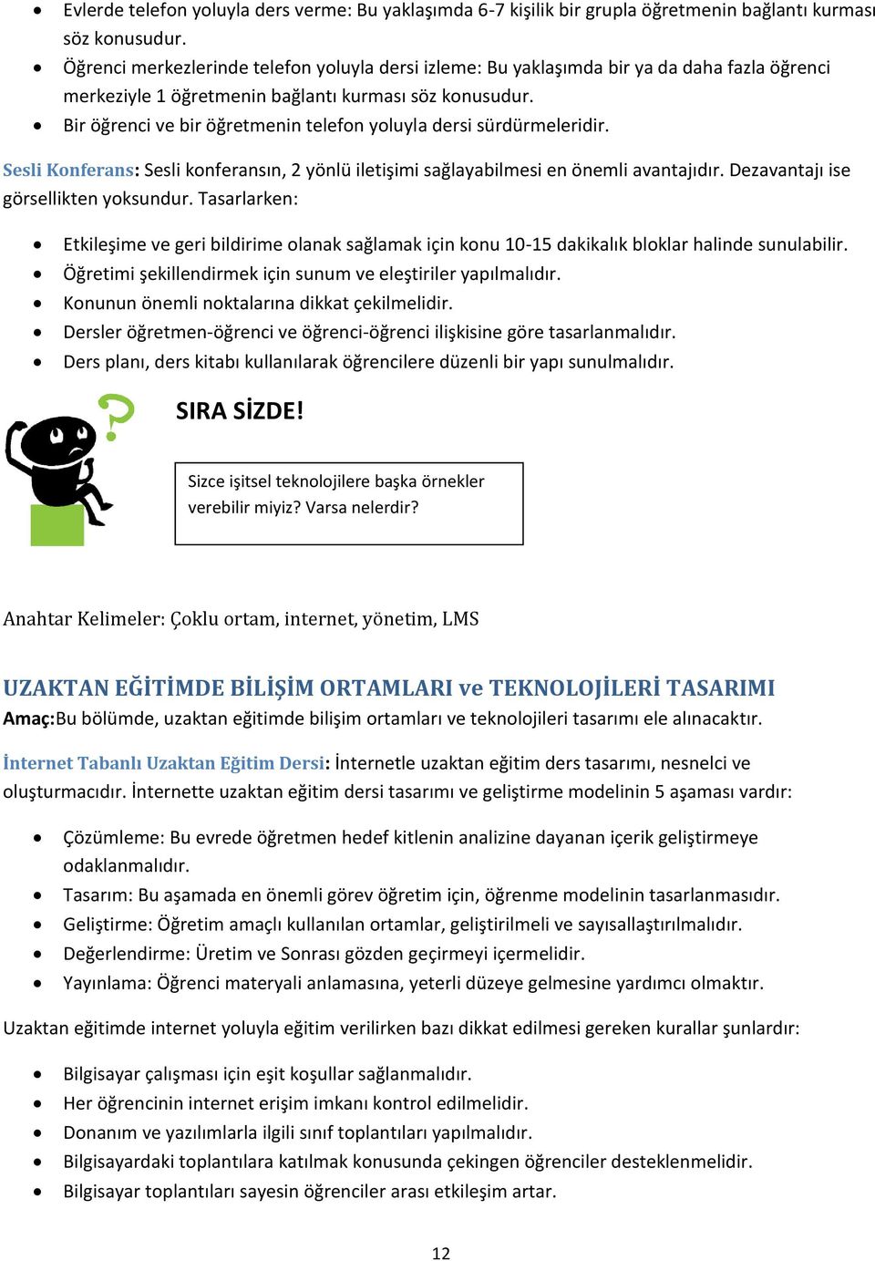 Bir öğrenci ve bir öğretmenin telefon yoluyla dersi sürdürmeleridir. Sesli Konferans: Sesli konferansın, 2 yönlü iletişimi sağlayabilmesi en önemli avantajıdır. Dezavantajı ise görsellikten yoksundur.