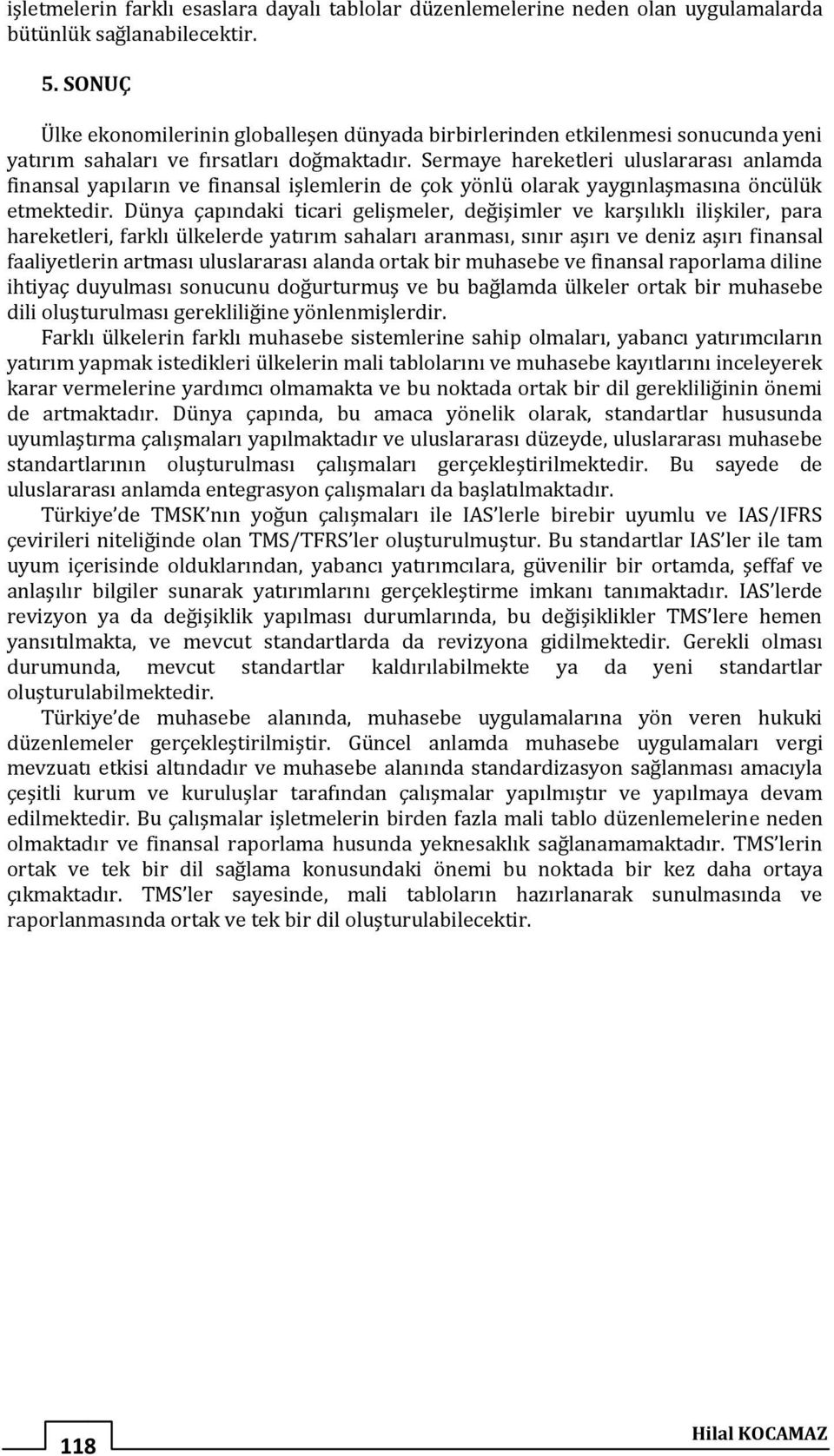 Sermaye hareketleri uluslararası anlamda finansal yapıların ve finansal işlemlerin de çok yönlü olarak yaygınlaşmasına öncülük etmektedir.