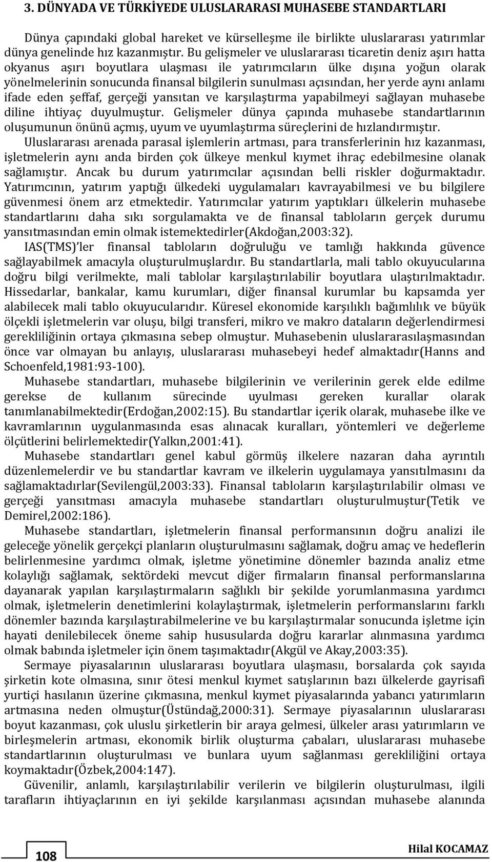 açısından, her yerde aynı anlamı ifade eden şeffaf, gerçeği yansıtan ve karşılaştırma yapabilmeyi sağlayan muhasebe diline ihtiyaç duyulmuştur.