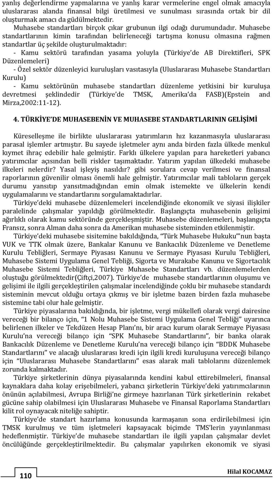 Muhasebe standartlarının kimin tarafından belirleneceği tartışma konusu olmasına rağmen standartlar üç şekilde oluşturulmaktadır: - Kamu sektörü tarafından yasama yoluyla (Türkiye de AB Direktifleri,