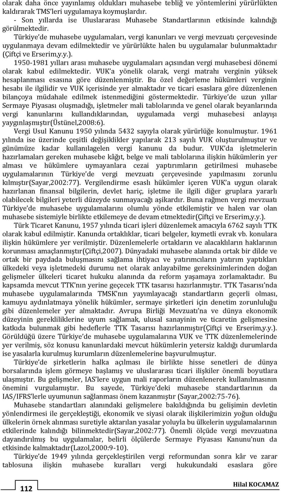 Türkiye de muhasebe uygulamaları, vergi kanunları ve vergi mevzuatı çerçevesinde uygulanmaya devam edilmektedir ve yürürlükte halen bu uygulamalar bulunmaktadır (Çiftçi ve Erserim,y.y.).