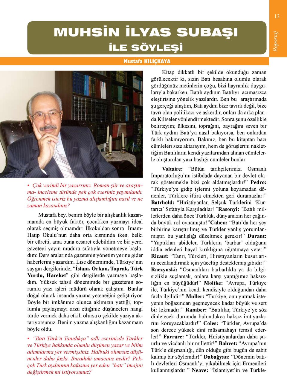 Mustafa bey, benim böyle bir alışkanlık kazanmamda en büyük faktör, çocukken yazmayı ideal olarak seçmiş olmamdır: İlkokuldan sonra İmam- Hatip Okulu nun daha orta kısmında iken, belki bir cüretti,