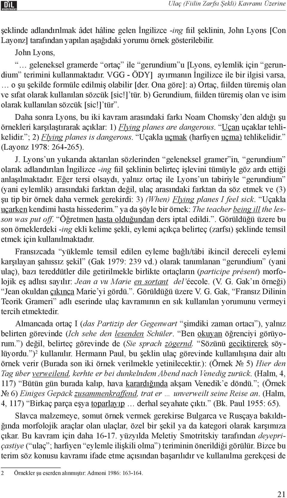 VGG - ÖDY] ayırmanın İngilizce ile bir ilgisi varsa, o şu şekilde formüle edilmiş olabilir [der. Ona göre]: a) Ortaç, fiilden türemiş olan ve sıfat olarak kullanılan sözcük [sic!] tür.