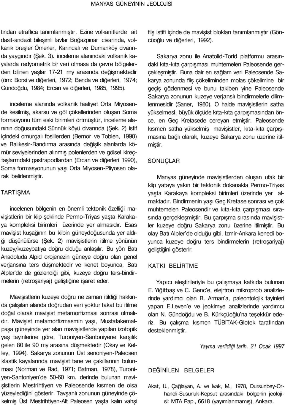 inceleme alanındaki volkanik kayalarda radyometrik bir veri olmasa da çevre bölgelerden bilinen yaşlar 17-21 my arasında değişmektedir (örn: Borsi ve diğerleri, 1972; Benda ve diğerleri, 1974;