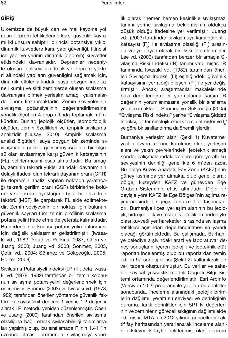 Depremler nedeniyle oluşan tehlikeyi azaltmak ve deprem yükleri altındaki yapıların güvenliğini sağlamak için, dinamik etkiler altındaki suya doygun ince taneli kumlu ve siltli zeminlerde oluşan