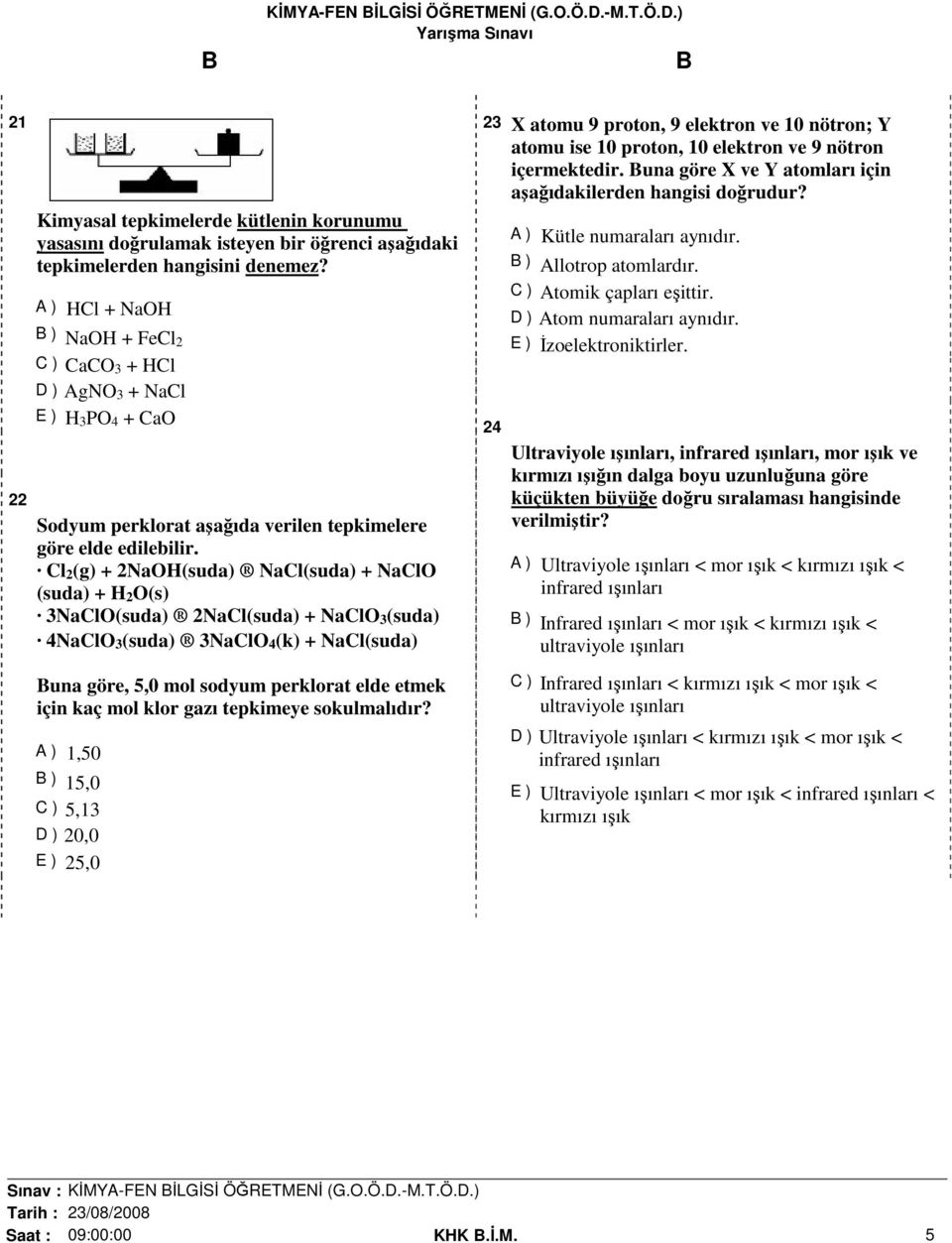 Cl 2 (g) + 2NaOH(suda) NaCl(suda) + NaClO (suda) + H 2 O(s) 3NaClO(suda) 2NaCl(suda) + NaClO 3 (suda) 4NaClO 3 (suda) 3NaClO 4 (k) + NaCl(suda) una göre, 5,0 mol sodyum perklorat elde etmek için kaç