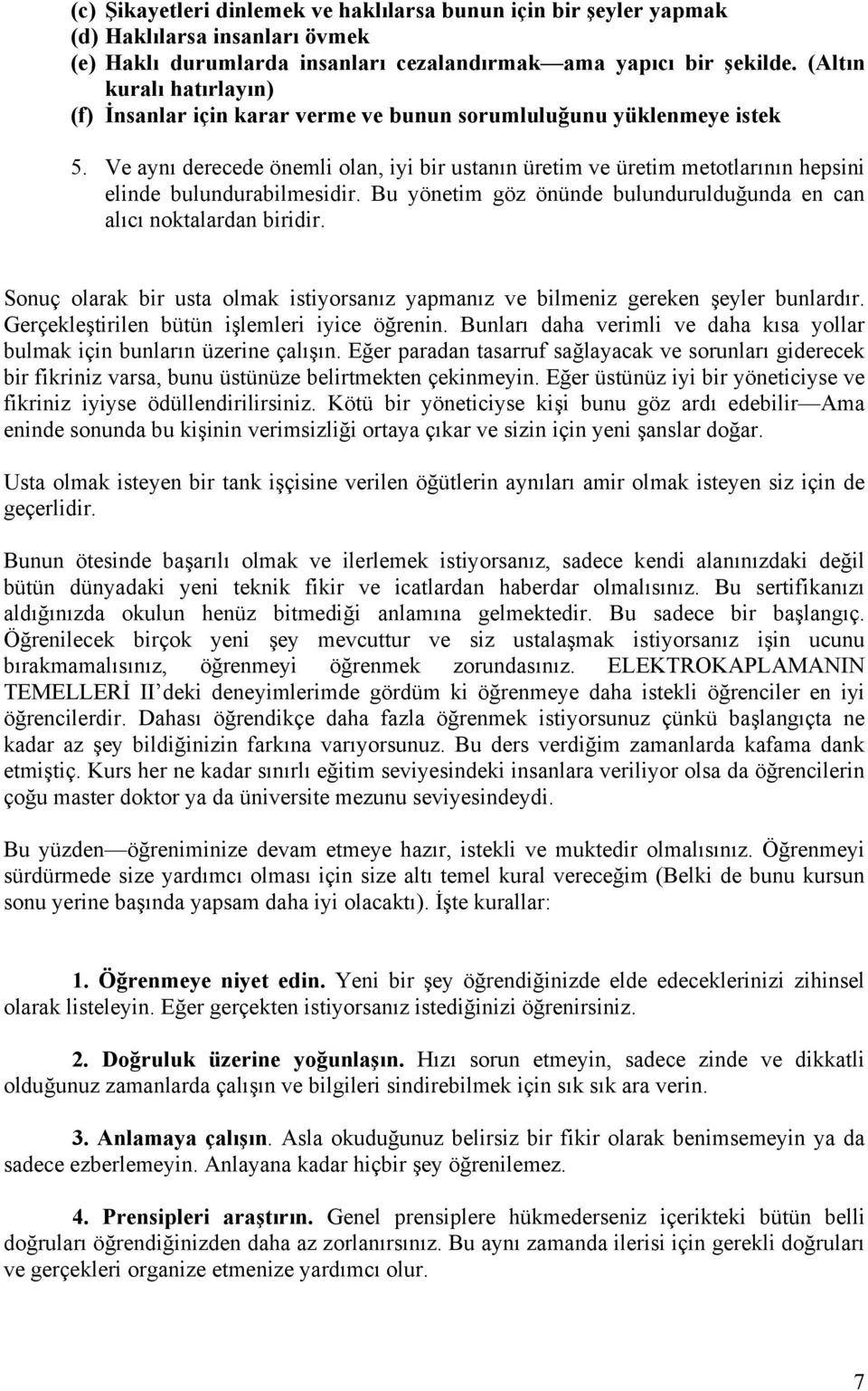 Ve aynı derecede önemli olan, iyi bir ustanın üretim ve üretim metotlarının hepsini elinde bulundurabilmesidir. Bu yönetim göz önünde bulundurulduğunda en can alıcı noktalardan biridir.