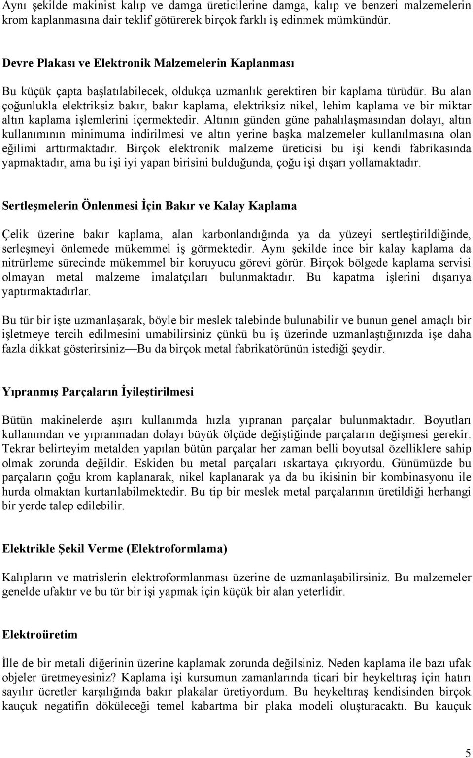 Bu alan çoğunlukla elektriksiz bakır, bakır kaplama, elektriksiz nikel, lehim kaplama ve bir miktar altın kaplama işlemlerini içermektedir.