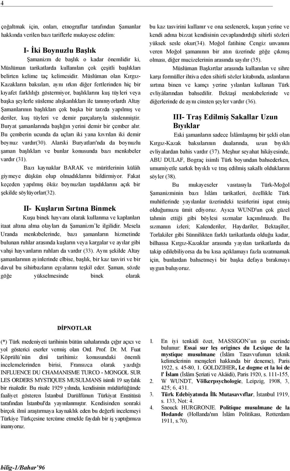 Müslüman olan Kırgız- Kazakların baksıları, aynı ırkın diğer fertlerinden hiç bir kıyafet farklılığı göstermiyor, başlıklarını kuş tüyleri veya başka şeylerle süsleme alışkanlıkları ile