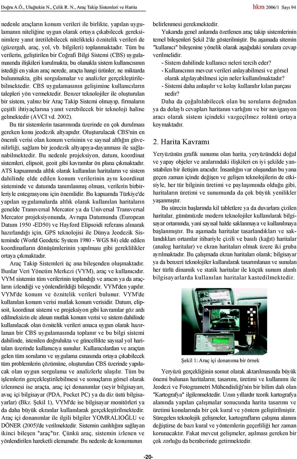 Tüm bu verilerin, geliştirilen bir Coğrafi Bilgi Sistemi (CBS) uygulamasında ilişkileri kurulmakta, bu olanakla sistem kullanıcısının istediği en yakın araç nerede, araçta hangi ürünler, ne miktarda