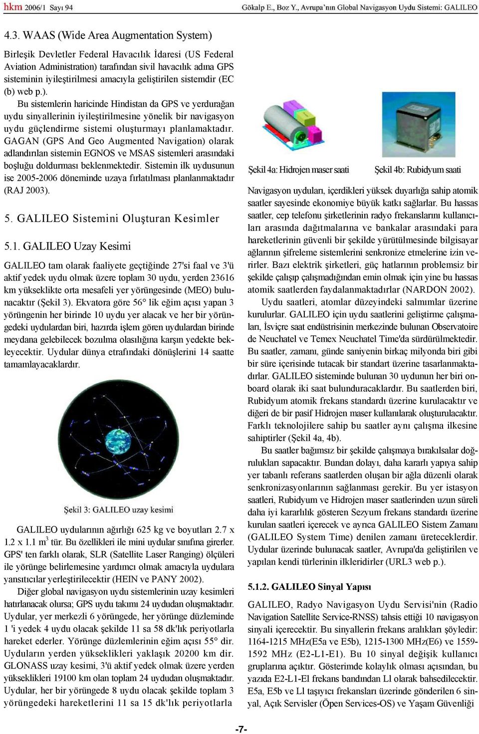 GAGAN (GPS And Geo Augmented Navigation) olarak adlandırılan sistemin EGNOS ve MSAS sistemleri arasındaki boşluğu doldurması beklenmektedir.