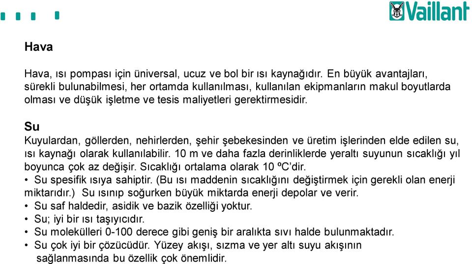 Su Kuyulardan, göllerden, nehirlerden, şehir şebekesinden ve üretim işlerinden elde edilen su, ısı kaynağı olarak kullanılabilir.