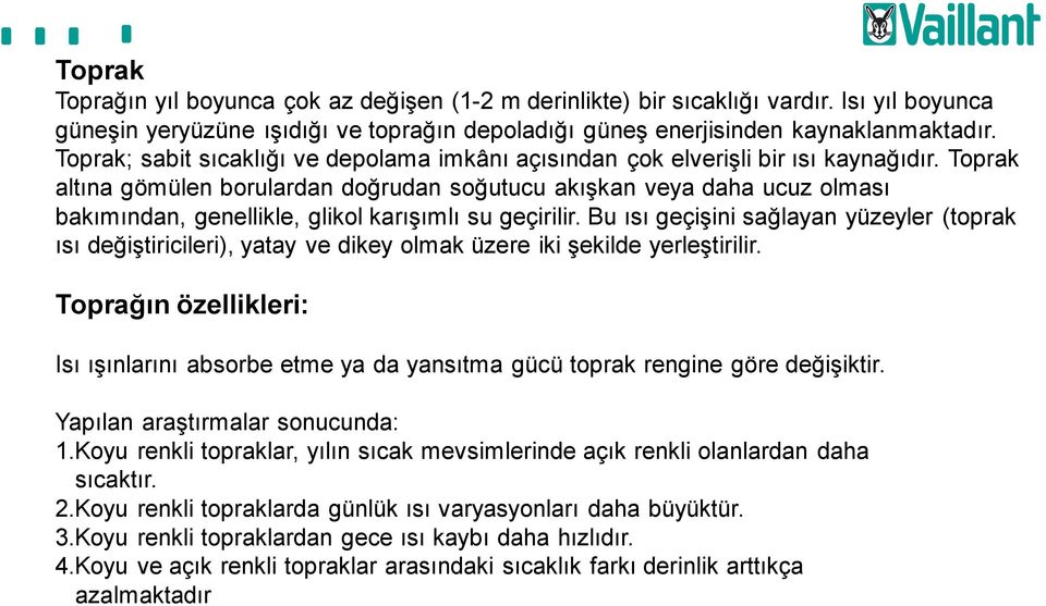 Toprak altına gömülen borulardan doğrudan soğutucu akışkan veya daha ucuz olması bakımından, genellikle, glikol karışımlı su geçirilir.