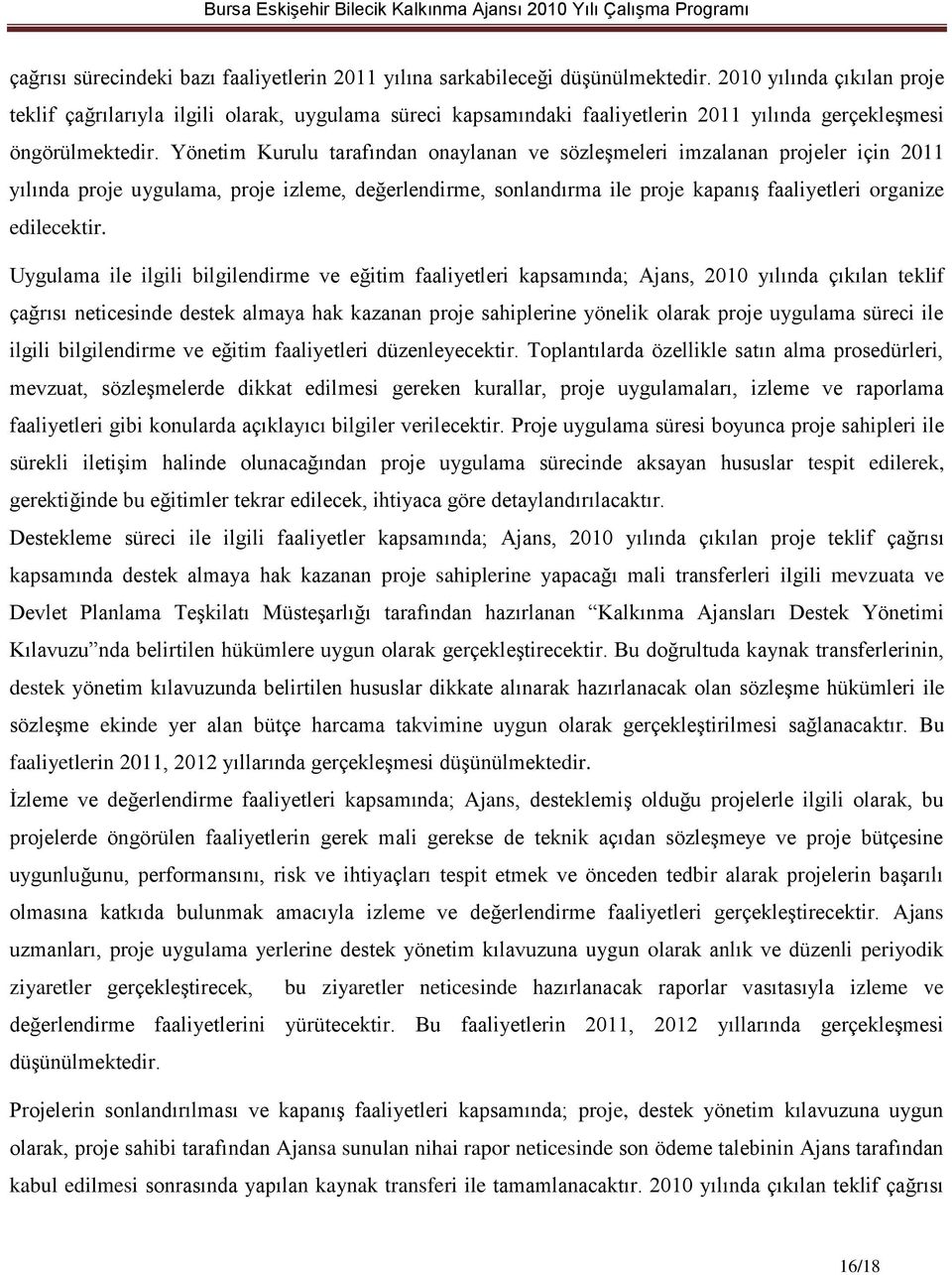 Yönetim Kurulu tarafından onaylanan ve sözleşmeleri imzalanan projeler için 2011 yılında proje uygulama, proje izleme, değerlendirme, sonlandırma ile proje kapanış faaliyetleri organize edilecektir.