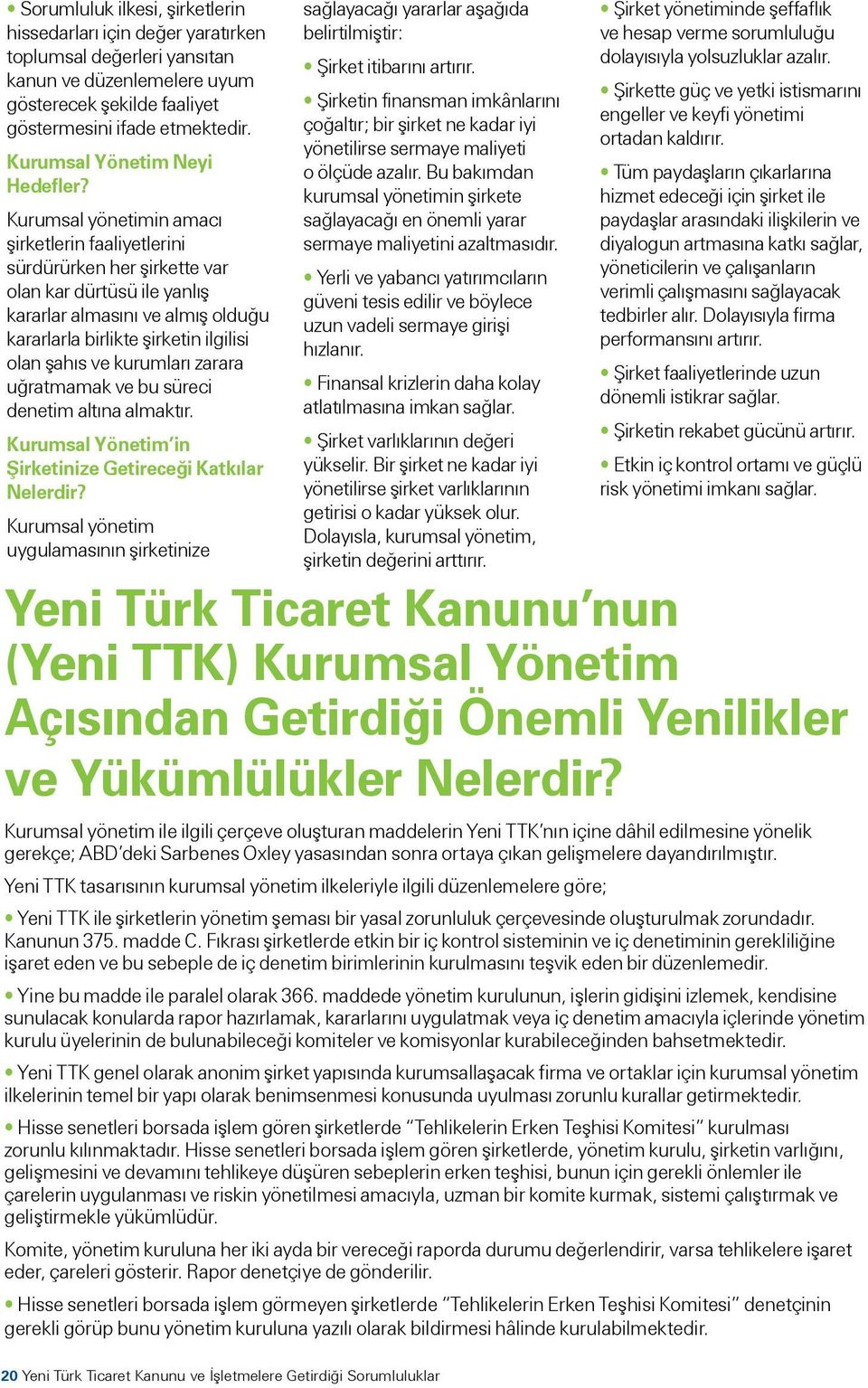 Kurumsal yönetimin amacı şirketlerin faaliyetlerini sürdürürken her şirkette var olan kar dürtüsü ile yanlış kararlar almasını ve almış olduğu kararlarla birlikte şirketin ilgilisi olan şahıs ve