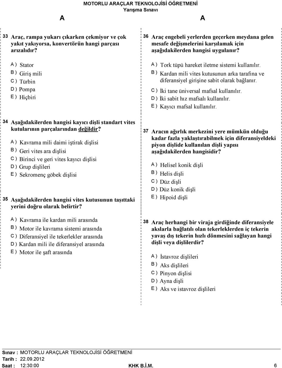 ) Tork tüpü hareket iletme sistemi kullanılır. B ) Kardan mili vites kutusunun arka tarafına ve diferansiyel girişine sabit olarak bağlanır. C ) Đki tane üniversal mafsal kullanılır.