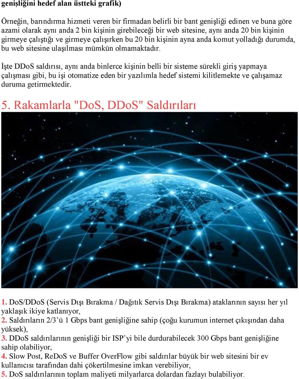 İşte DDoS saldırısı, aynı anda binlerce kişinin belli bir sisteme sürekli giriş yapmaya çalışması gibi, bu işi otomatize eden bir yazılımla hedef sistemi kilitlemekte ve çalışamaz duruma