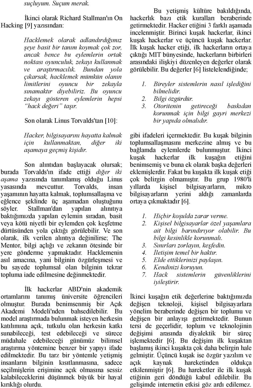 ve araştırmacılık. Bundan yola çıkarsak, hacklemek mümkün olanın limitlerini oyuncu bir zekayla sınamaktır diyebiliriz. Bu oyuncu zekayı gösteren eylemlerin hepsi hack değeri taşır.