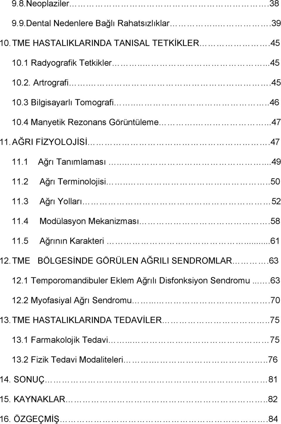 4 Modülasyon Mekanizması.58 11.5 Ağrının Karakteri...61 12. TME BÖLGESİNDE GÖRÜLEN AĞRILI SENDROMLAR.63 12.1 Temporomandibuler Eklem Ağrılı Disfonksiyon Sendromu....63 12.2 Myofasiyal Ağrı Sendromu.