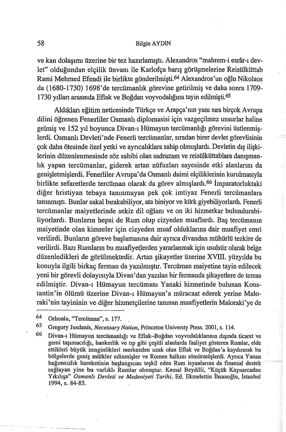 64 Alexandros'un oğlu Nikolaos da (ı 680- ı 730) ı 698 'de tercümanlık görevine getirilmiş ve daha sonra ı 709- ı 730 yıllan arasında Eflak ve Bağdan voyvodalığına tayin edilmişti.